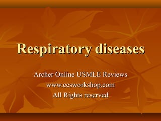 Respiratory diseases
Archer Online USMLE Reviews
www.ccsworkshop.com
All Rights reserved

 