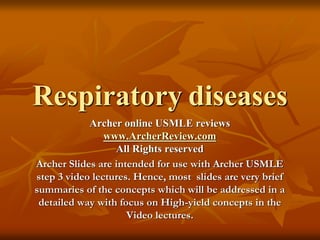 Respiratory diseases
Archer online USMLE reviews
www.ArcherReview.com
All Rights reserved
Archer Slides are intended for use with Archer USMLE
step 3 video lectures. Hence, most slides are very brief
summaries of the concepts which will be addressed in a
detailed way with focus on High-yield concepts in the
Video lectures.
 