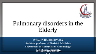 Click to edit Master title style
• Edit Master text styles
• Second level
• Third level
• Fourth level
• Fifth level
Pulmonary disorders in the
Elderly
Dr.DoHA RASHEEDY ALY
Assistant professor of Geriatric Medicine
Department of Geriatric and Gerontology
Ain Shams University
Dr.DoHA RASHEEDY
 