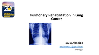 Pulmonary Rehabilitation in Lung
Cancer
Paula Almeida
paulateresa1@gmail.com
Portugal
 