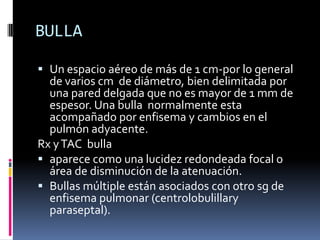 BULLA

 Un espacio aéreo de más de 1 cm-por lo general
  de varios cm de diámetro, bien delimitada por
  una pared delgad...