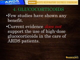 4. GLUCOCORTICOIDS
•Few studies have shown any
benefit.
•Current evidence does not
support the use of high-dose
glucocorticoids in the care of
ARDS patients.
 