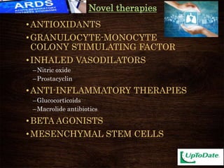 •ANTIOXIDANTS
•GRANULOCYTE-MONOCYTE
COLONY STIMULATING FACTOR
•INHALED VASODILATORS
–Nitric oxide
–Prostacyclin
•ANTI-INFLAMMATORY THERAPIES
–Glucocorticoids
–Macrolide antibiotics
•BETA AGONISTS
•MESENCHYMAL STEM CELLS
Novel therapies
 