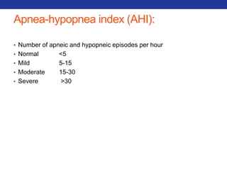 Apnea-hypopnea index (AHI): 
• Number of apneic and hypopneic episodes per hour 
• Normal <5 
• Mild 5-15 
• Moderate 15-30 
• Severe >30 
 
