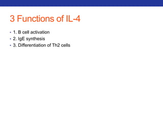 3 Functions of IL-4 
• 1. B cell activation 
• 2. IgE synthesis 
• 3. Differentiation of Th2 cells 
 