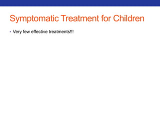Symptomatic Treatment for Children 
• Very few effective treatments!!! 
 