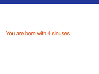 You are born with 4 sinuses 
 
