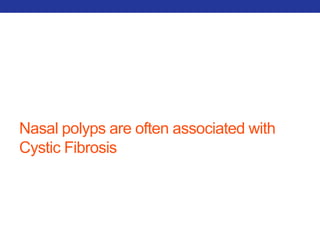 Nasal polyps are often associated with 
Cystic Fibrosis 
 