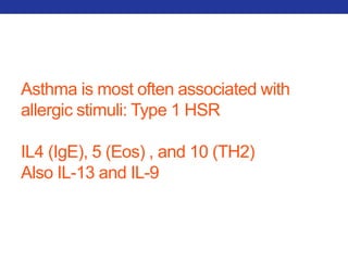 Asthma is most often associated with 
allergic stimuli: Type 1 HSR 
IL4 (IgE), 5 (Eos) , and 10 (TH2) 
Also IL-13 and IL-9 
 