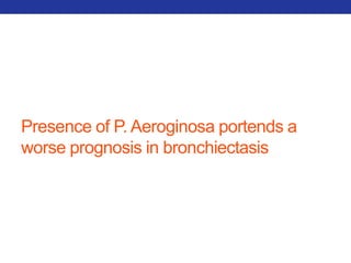 Presence of P. Aeroginosa portends a 
worse prognosis in bronchiectasis 
 