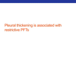 Pleural thickening is associated with 
restrictive PFTs 
 