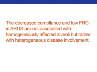 The decreased compliance and low FRC 
in ARDS are not associated with 
homogeneously affected alveoli but rather 
with heterogeneous disease involvement. 
 