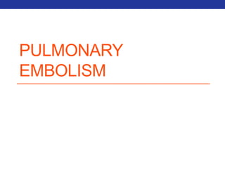 PULMONARY 
EMBOLISM 
 