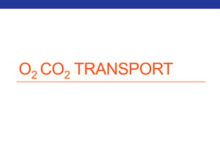 O2 CO2 TRANSPORT 
 