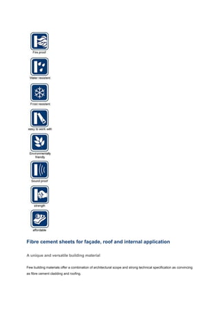 Fibre cement sheets for façade, roof and internal application

A unique and versatile building material


Few building materials offer a combination of architectural scope and strong technical specification as convincing
as fibre cement cladding and roofing.
 