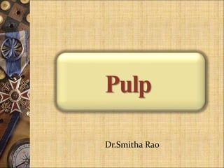 Pulp
Dr.Smitha Rao
 