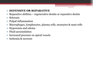 • DEFENSIVE OR REPARATIVE
• Reparative abilities – regenerative dentin or reparative dentin
• Sclerosis
• Pulpal inflammation
• Macrophages, lymphocytes, plasma cells, monoytes & mast cells
• Hyperemia and edema
• Fluid accumulation
• Increased pressure on apical vessels
• Ischemia & necrosis
10/20/2022
 