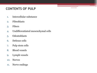 CONTENTS OF PULP
1. Intercellular substance
2. Fibroblasts
3. Fibers
4. Undifferentiated mesenchymal cells
5. Odontoblasts
6. Defense cells
7. Pulp stem cells
8. Blood vessels
9. Lymph vessels
10. Nerves
11. Nerve endings
10/20/2022
 