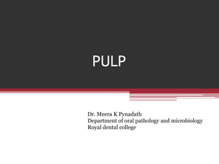 PULP
Dr. Meera K Pynadath
Department of oral pathology and microbiology
Royal dental college
 