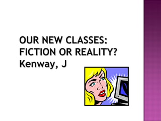 OUR NEW CLASSES: FICTION OR REALITY? Kenway, J 