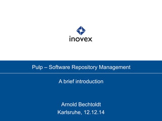 Pulp – Software Repository Management
A brief introduction
Arnold Bechtoldt
Karlsruhe, 12.12.14
 