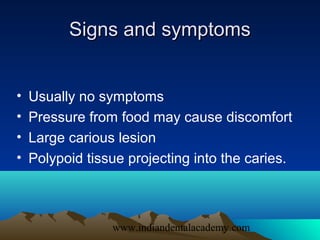 Signs and symptoms


•   Usually no symptoms
•   Pressure from food may cause discomfort
•   Large carious lesion
•   Poly...