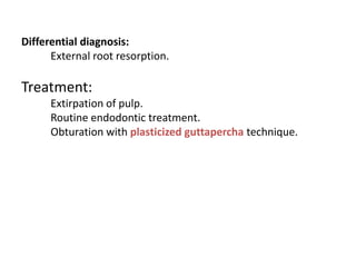 Differential diagnosis:
External root resorption.
Treatment:
Extirpation of pulp.
Routine endodontic treatment.
Obturation...