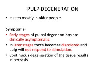 Cause:
• Persistent and mild irritation in the younger
people.
• The various pulpal degenerations are:
Calcific degenerati...