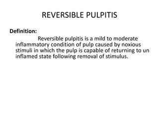 REVERSIBLE PULPITIS
Definition:
Reversible pulpitis is a mild to moderate
inflammatory condition of pulp caused by noxious...