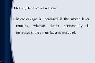 Etching Dentin/Smear Layer
• Microleakage is increased if the smear layer
remains, whereas dentin permeability is
increased if the smear layer is removed.
 