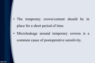 • The temporary crown/cement should be in
place for a short period of time.
• Microleakage around temporary crowns is a
common cause of postoperative sensitivity.
 