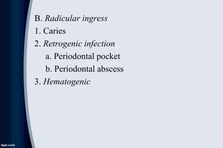 B. Radicular ingress
1. Caries
2. Retrogenic infection
a. Periodontal pocket
b. Periodontal abscess
3. Hematogenic
 