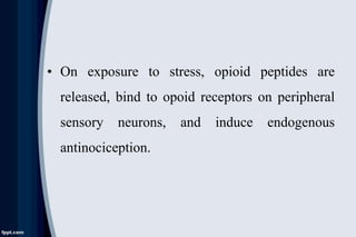 • On exposure to stress, opioid peptides are
released, bind to opoid receptors on peripheral
sensory neurons, and induce endogenous
antinociception.
 