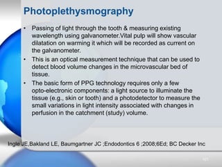Photoplethysmography
• Passing of light through the tooth & measuring existing
wavelength using galvanometer.Vital pulp wi...