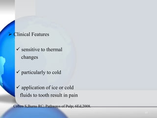  Clinical Features
 sensitive to thermal
changes
 particularly to cold
 application of ice or cold
fluids to tooth res...