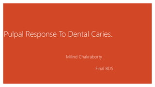 Pulpal Response To Dental Caries.
Milind Chakraborty
Final BDS
 