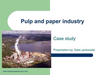 Pulp and paper industry
Case study
Presentation by: Dalia Jankunaite
www.forestproducts.sca.com
 