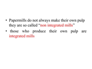 • Papermills do not always make their own pulp
they are so called “non integrated mills”
• those who produce their own pulp are
integrated mills
 
