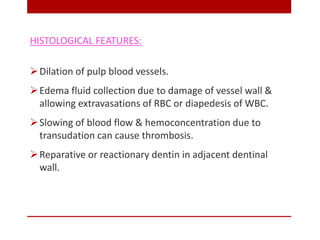 HISTOLOGICAL FEATURES:
Dilation of pulp blood vessels.
Edema fluid collection due to damage of vessel wall &
allowing ex...