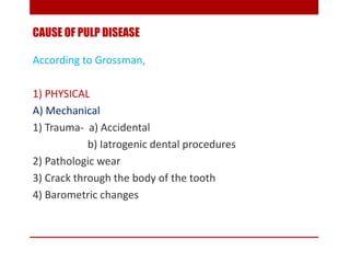 CAUSE OF PULP DISEASE
According to Grossman,
1) PHYSICAL
A) Mechanical
1) Trauma- a) Accidental
b) Iatrogenic dental proce...