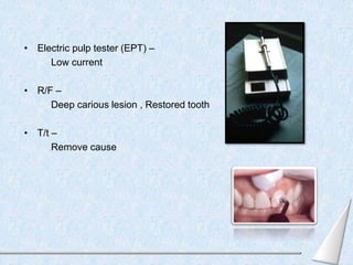 • Electric pulp tester (EPT) –
Low current
• R/F –
Deep carious lesion , Restored tooth
• T/t –
Remove cause
 