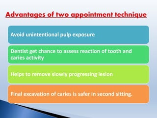 Avoid unintentional pulp exposure
Dentist get chance to assess reaction of tooth and
caries activity
Helps to remove slowly progressing lesion
Final excavation of caries is safer in second sitting.
 