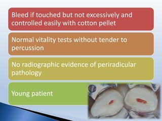 Bleed if touched but not excessively and
controlled easily with cotton pellet
Normal vitality tests without tender to
percussion
No radiographic evidence of periradicular
pathology
Young patient
 