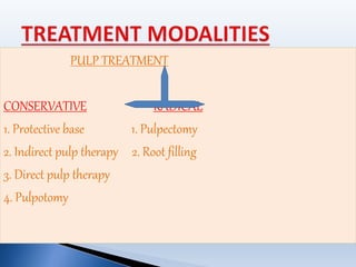 PULP TREATMENT
CONSERVATIVE RADICAL
1. Protective base 1. Pulpectomy
2. Indirect pulp therapy 2. Root filling
3. Direct pulp therapy
4. Pulpotomy
 