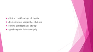  clinical considerations of dentin
 developmental anaomolies of dentin
 clinical considerations of pulp
 age changes in dentin and pulp
 