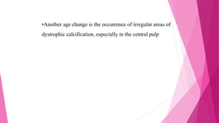 •Another age change is the occurrence of irregular areas of
dystrophic calcification, especially in the central pulp
 