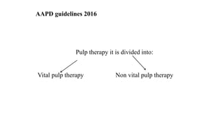 AAPD guidelines 2016
Pulp therapy it is divided into:
Vital pulp therapy Non vital pulp therapy
 