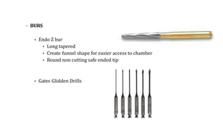 • BURS
• Endo Z bur
• Long tapered
• Create funnel shape for easier access to chamber
• Round non cutting safe ended tip
• Gates Glidden Drills
 