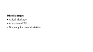 Disadvantages
• Apical blockage
• Alteration of W.L.
• Tendency for canal deviations.
 