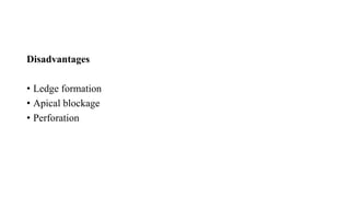 Disadvantages
• Ledge formation
• Apical blockage
• Perforation
 